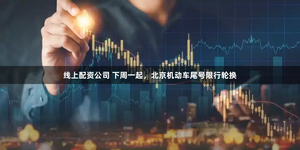 线上配资公司 下周一起，北京机动车尾号限行轮换