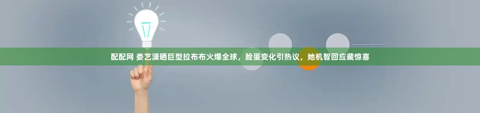 配配网 娄艺潇晒巨型拉布布火爆全球，脸蛋变化引热议，她机智回应藏惊喜
