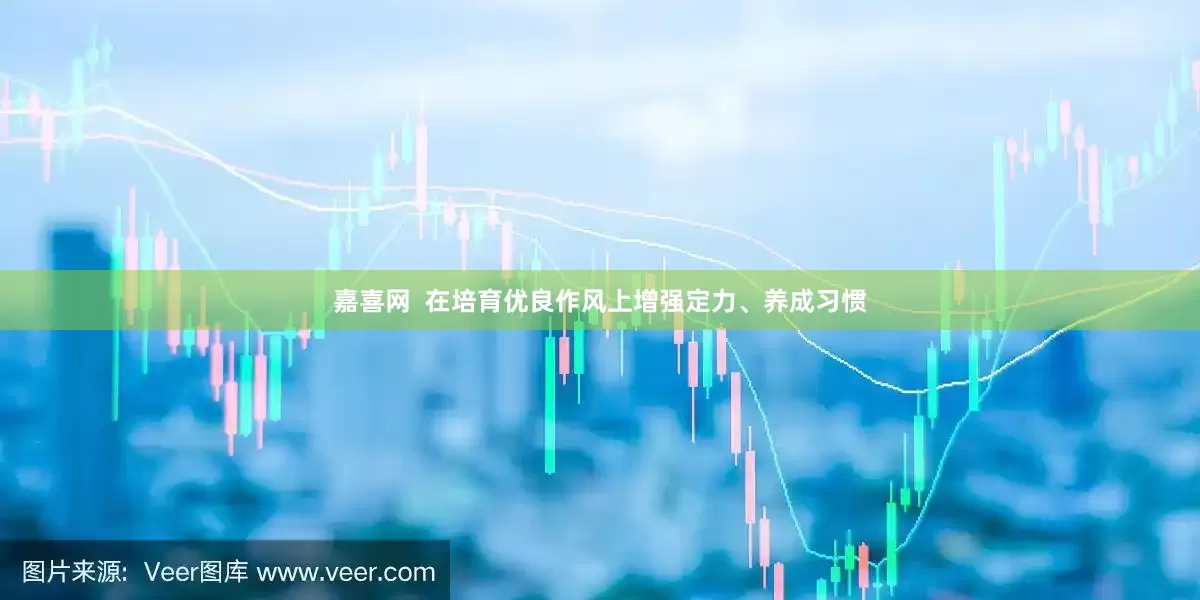 嘉喜网  在培育优良作风上增强定力、养成习惯
