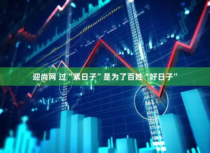 迎尚网 过“紧日子”是为了百姓“好日子”