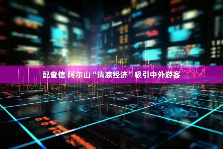 配查信 阿尔山“清凉经济”吸引中外游客