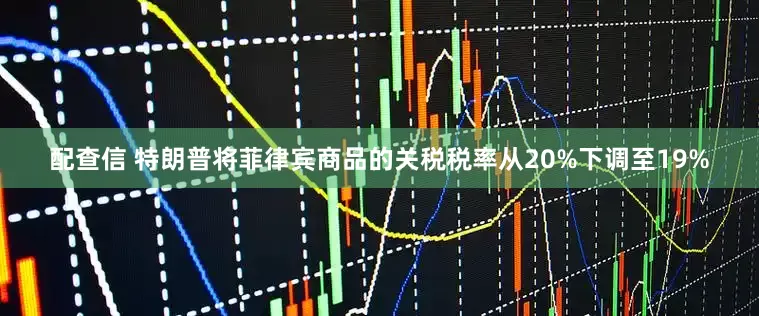 配查信 特朗普将菲律宾商品的关税税率从20%下调至19%