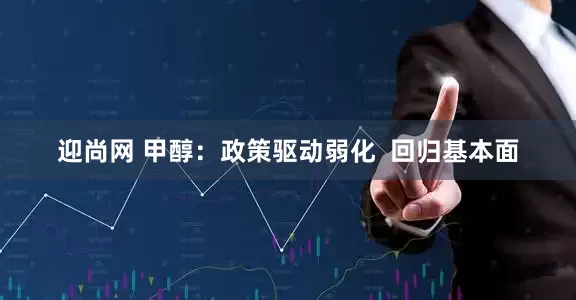 迎尚网 甲醇：政策驱动弱化  回归基本面