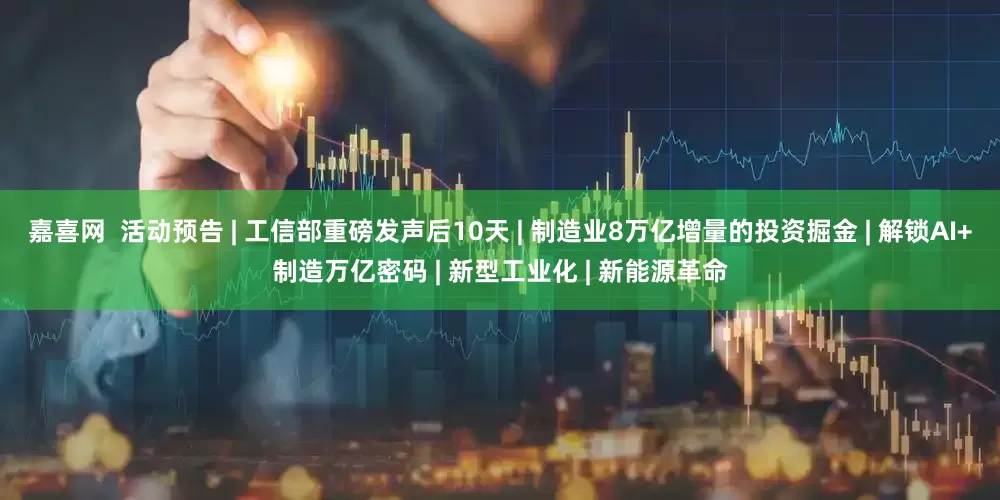 嘉喜网  活动预告 | 工信部重磅发声后10天 | 制造业8万亿增量的投资掘金 | 解锁AI+制造万亿密码 | 新型工业化 | 新能源革命