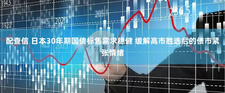 配查信 日本30年期国债标售需求稳健 缓解高市胜选后的债市紧张情绪